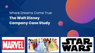Where Dreams Come True:
The Walt Disney
Company Case Study
L I N D S E Y M O R R I S
 