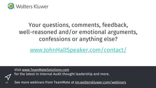 Visit www.TeamMateSolutions.com
for the latest in Internal Audit thought leadership and more.
See more webinars from TeamMate at tm.wolterskluwer.com/webinars
Your questions, comments, feedback,
well-reasoned and/or emotional arguments,
confessions or anything else?
www.JohnHallSpeaker.com/contact/
121
 