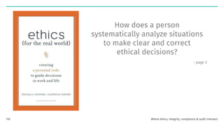How does a person
systematically analyze situations
to make clear and correct
ethical decisions?
- page 2
Where ethics, integrity, compliance & audit intersect
110
 