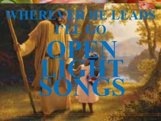 © 2010 Pearson Education, Inc.
WHEREVER HE LEADS
I’LL GO
OPEN
LIGHT
SONGS
 