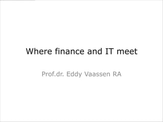 Where Finance and IT Meet

   Prof.dr. Eddy Vaassen RA
 