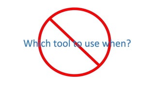 Which tool to use when?
 