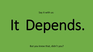 It
But you knew that, didn’t you?
Depends.
Say it with us:
 