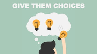 GIVE THEM CHOICES
 