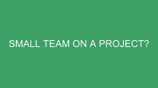 SMALL TEAM ON A PROJECT?
 