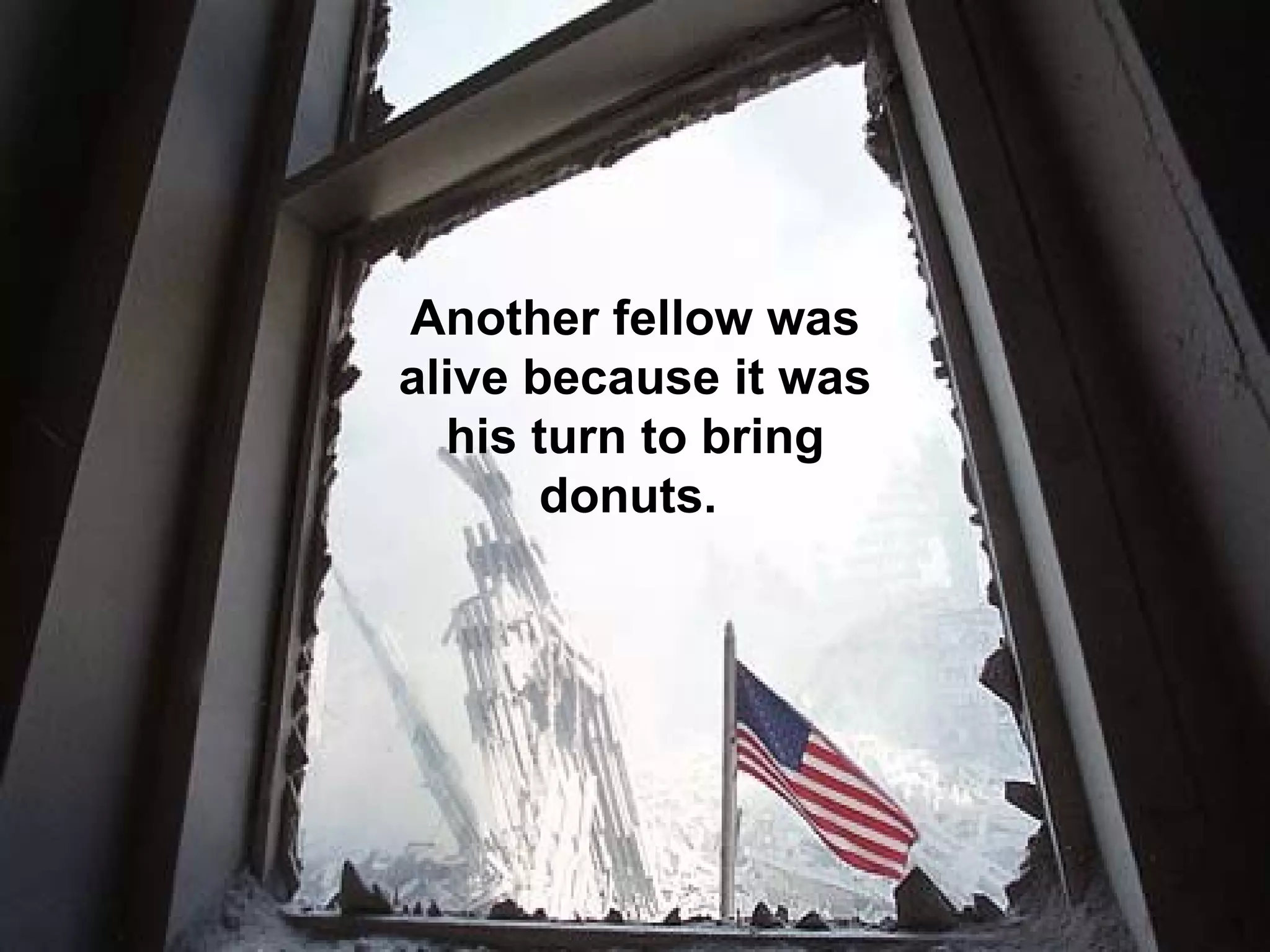 Another fellow was alive because it was his turn to bring donuts.  