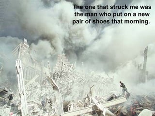 The one that struck me was the man who put on a new pair of shoes that morning.  