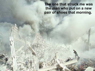 The one that struck me was the man who put on a new pair of shoes that morning.  