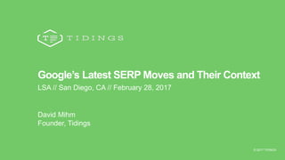 © 2017 TIDINGS@TIDINGSCO
Google’s Latest SERP Moves and Their Context
LSA // San Diego, CA // February 28, 2017
David Mihm
Founder, Tidings
© 2017 TIDINGS
 