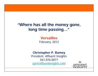“Where h all th money gone,
“Wh    has ll the
    long time passing…”

            Versailles
           February, 2012


      Christopher P Ramey
                     P.
     President, Affluent Insights
            561.876.8077
      cpr@affluentinsights.com
 