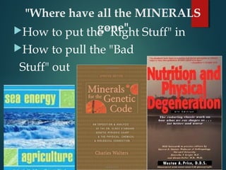 "Where have all the MINERALS
gone"How to put the "Right Stuff" in
How to pull the "Bad
Stuff" out
 