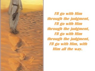 I'll go with Him
through the judgment,
      I'll go with Him
through the judgment,
      I'll go with Him
through the judgment,
 I'll go with Him, with
    Him all the way.
 