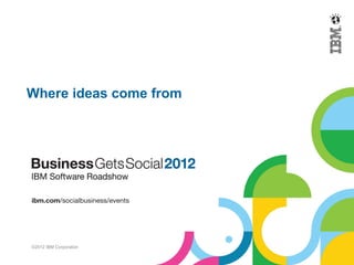 Where ideas come from




©2012 IBM Corporation
 