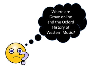 Where are
 Grove online
and the Oxford
  History of
Western Music?
 