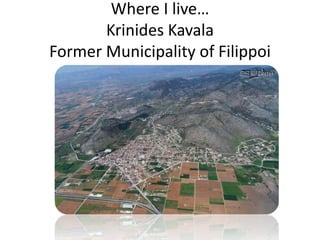 Where I live…
Krinides Kavala
Former Municipality of Filippoi

 