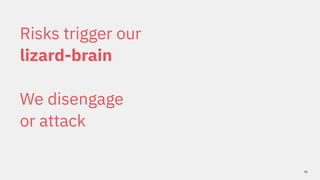 41
Risks trigger our
lizard-brain
We disengage
or attack
 