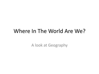 Where In The World Are We? A look at Geography 