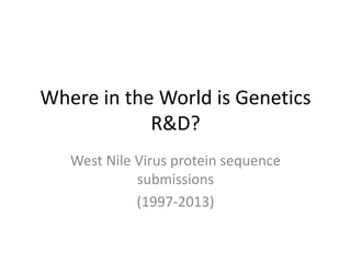 Where in the World is Genetics
R&D?
West Nile Virus protein sequence
submissions
(1997-2013)
 