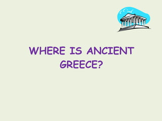 WHERE IS ANCIENT GREECE? 