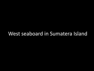 West seaboard in Sumatera Island
 