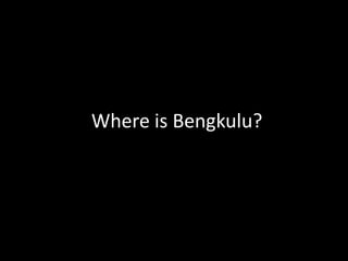 Where is Bengkulu?
 