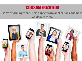 DISRUPTER #1 -- CONSUMERIZATION	
  	
  
is	
  transforming	
  what	
  users	
  expect	
  from	
  applica:ons	
  and	
  
how	
  we	
  deliver	
  them.	
  	
  	
  
 
