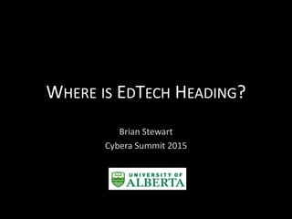 WHERE IS EDTECH HEADING?
Brian Stewart
Cybera Summit 2015
 