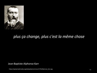 plus ça change, plus c'est la même chose
46https://upload.wikimedia.org/wikipedia/commons/7/7b/Alphonse_Karr.jpg
Jean-Baptiste Alphonse Karr
 