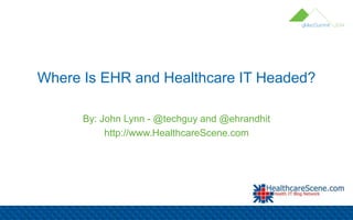 Where Is EHR and Healthcare IT Headed?
By: John Lynn - @techguy and @ehrandhit
http://www.HealthcareScene.com
 