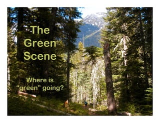 The
  Green
  Scene

   Where is
“green” going?


                 1
 
