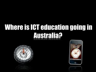 Where is ICT education going in
          Australia?
 