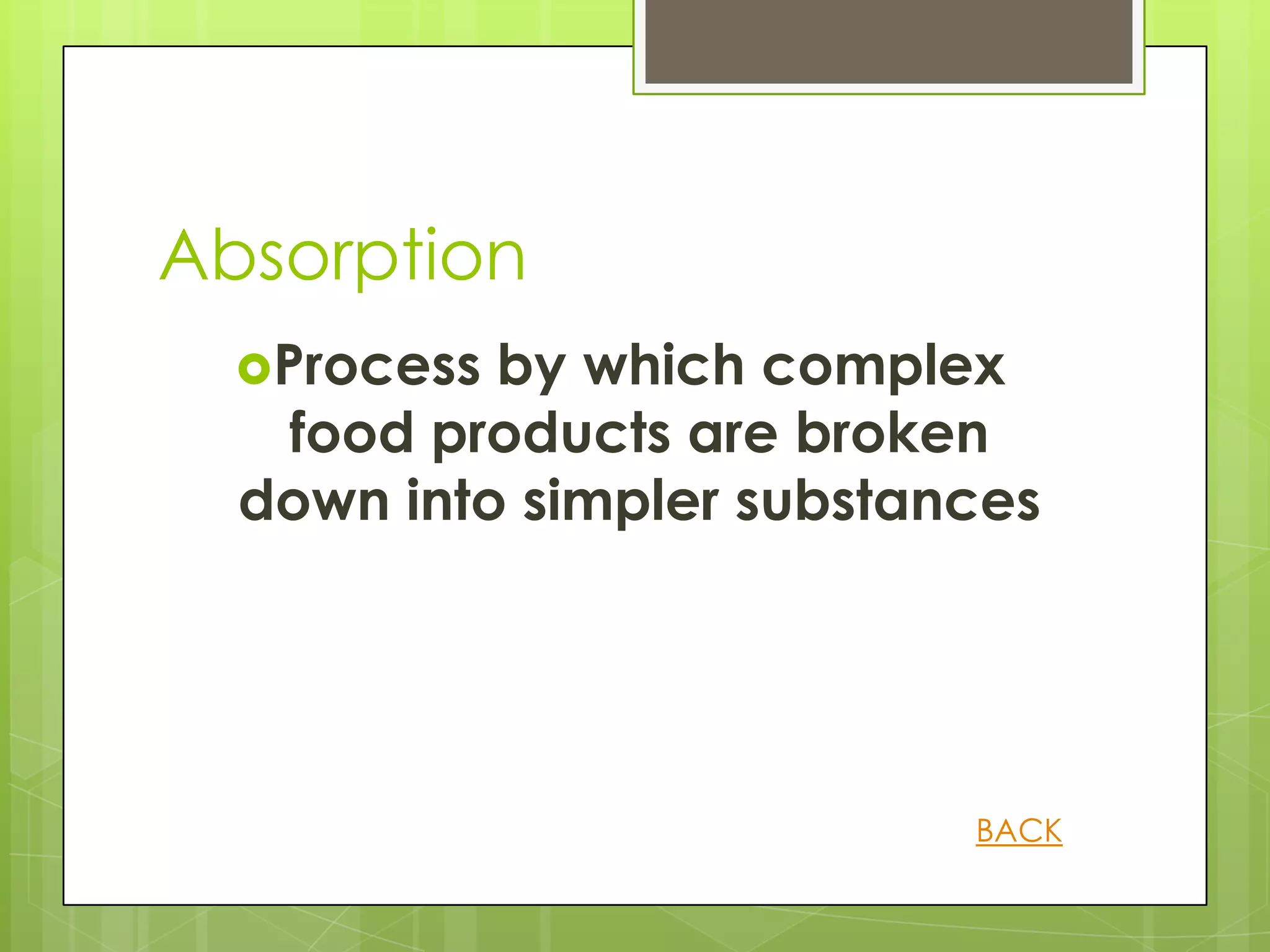Absorption
  Process by which complex
   food products are broken
  down into simpler substances




                           BACK
 