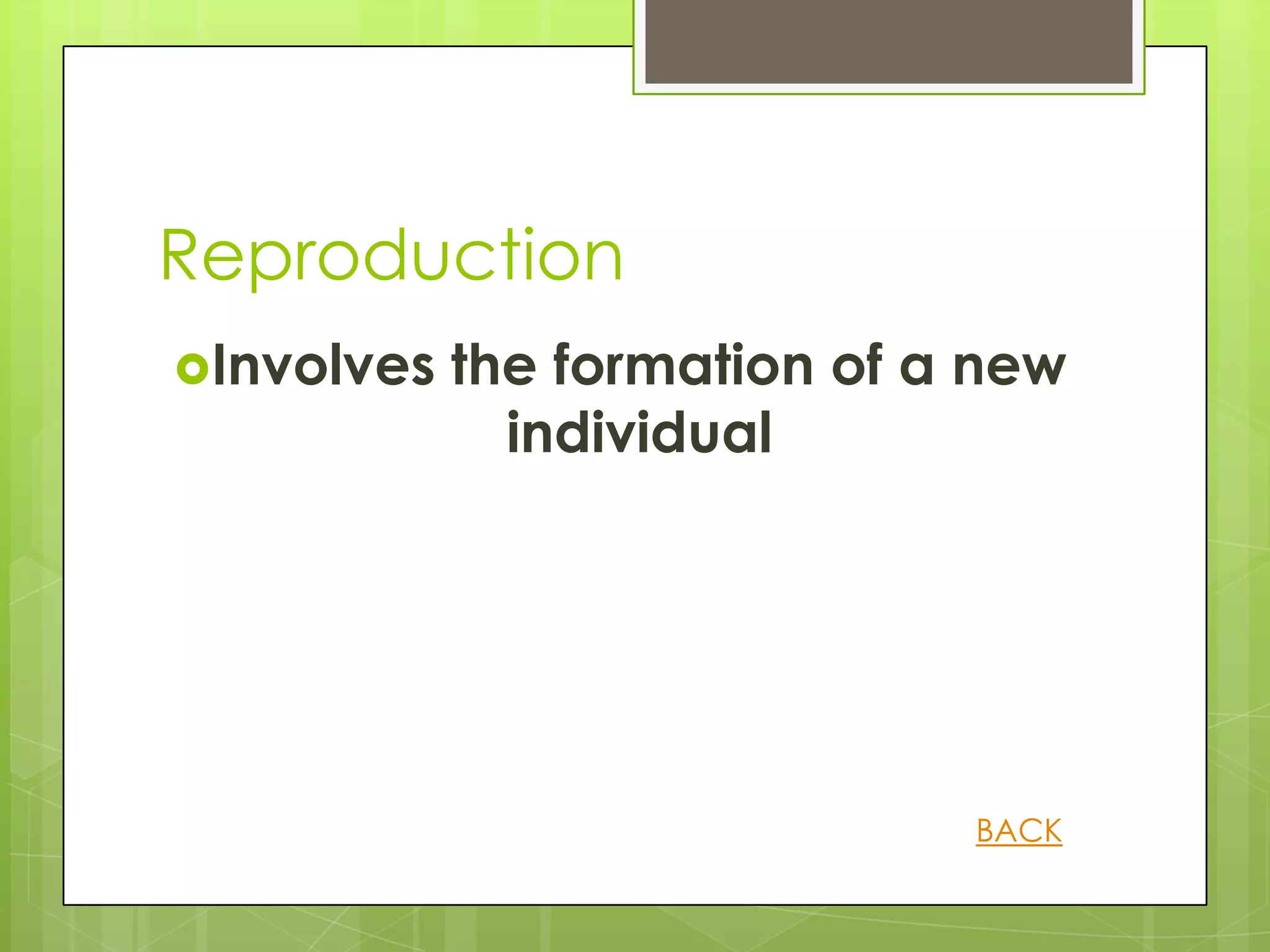 Reproduction
Involves   the formation of a new
              individual




                              BACK
 