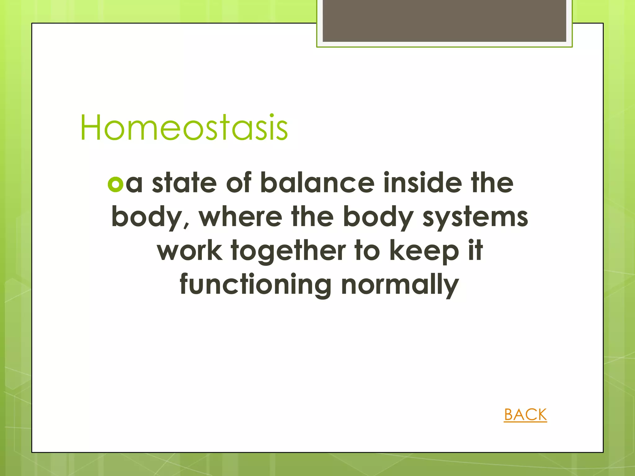 Homeostasis
 astate of balance inside the
 body, where the body systems
   work together to keep it
     functioning normally



                            BACK
 