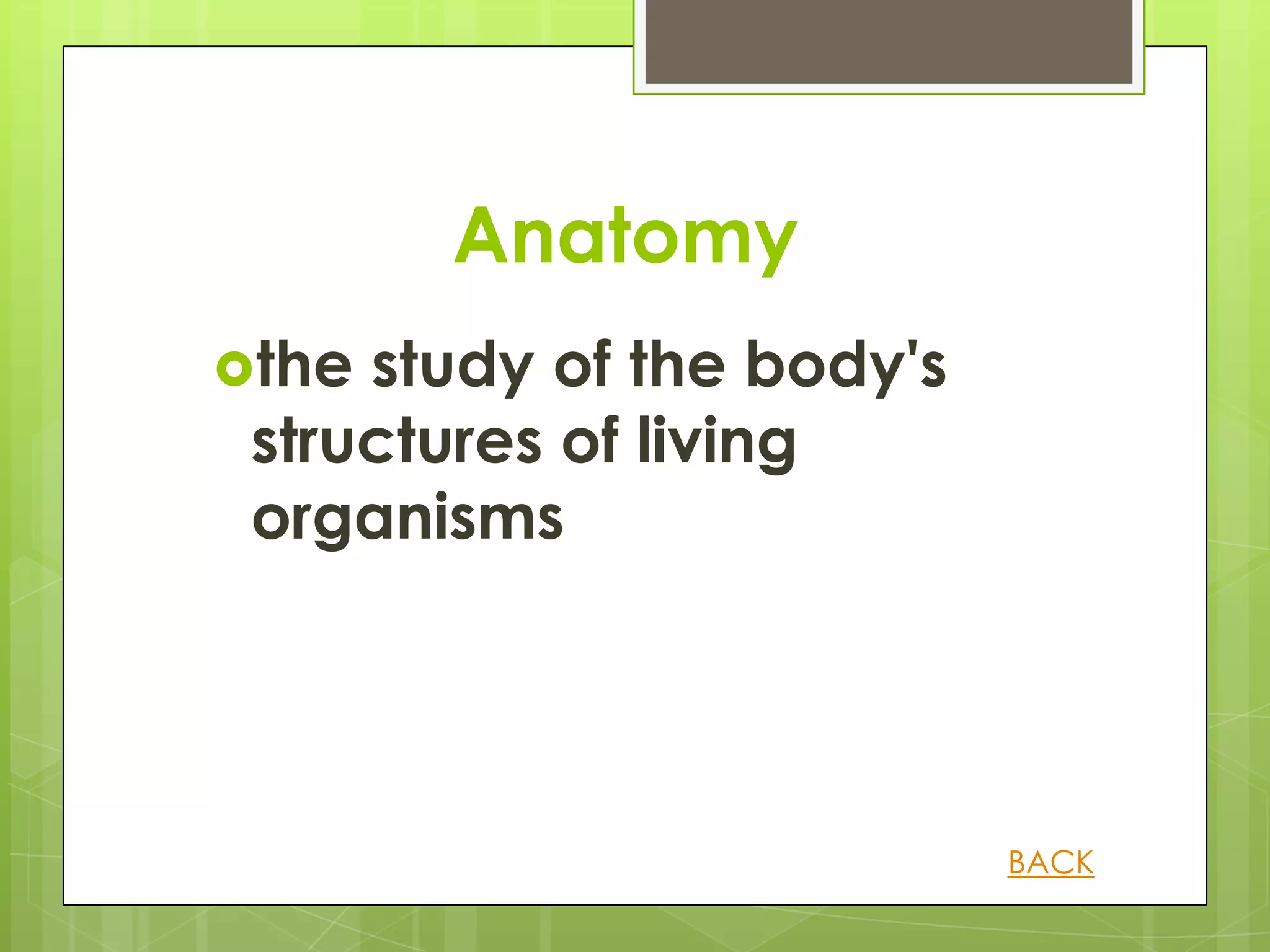 Anatomy
the study of the body's
 structures of living
 organisms




                           BACK
 