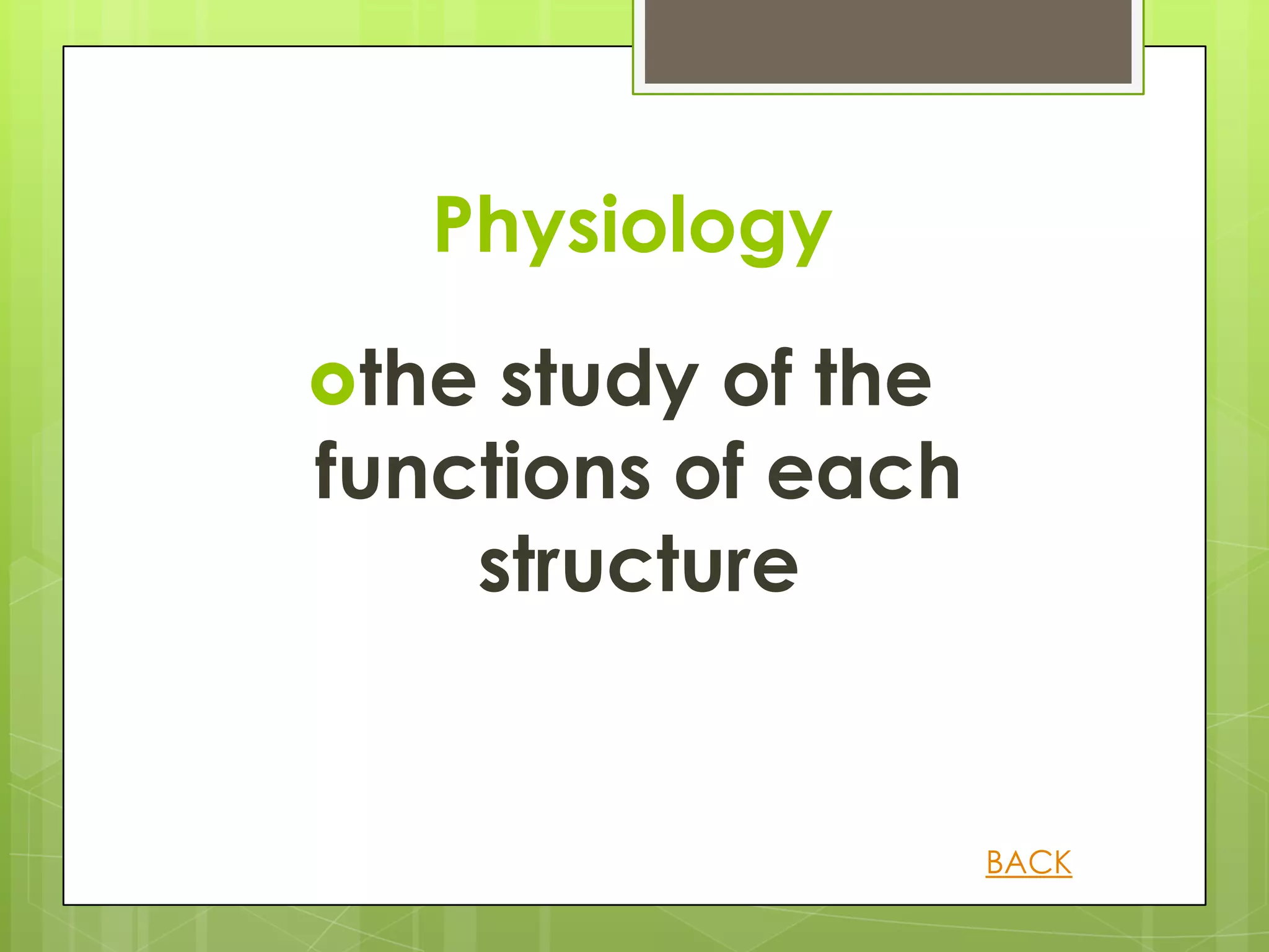 Physiology
the study of the
functions of each
    structure


                    BACK
 