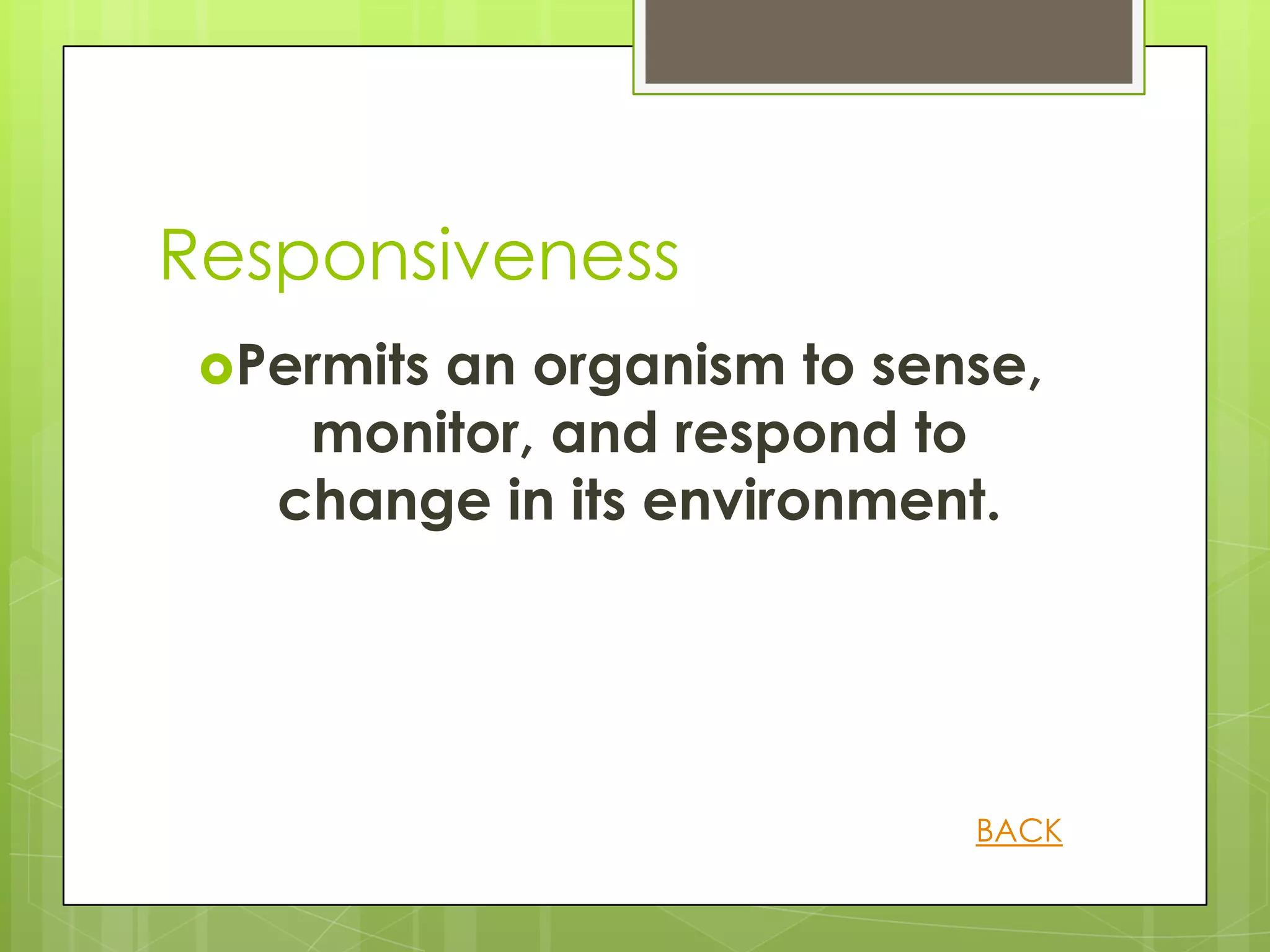 Responsiveness
 Permits
        an organism to sense,
    monitor, and respond to
   change in its environment.




                          BACK
 