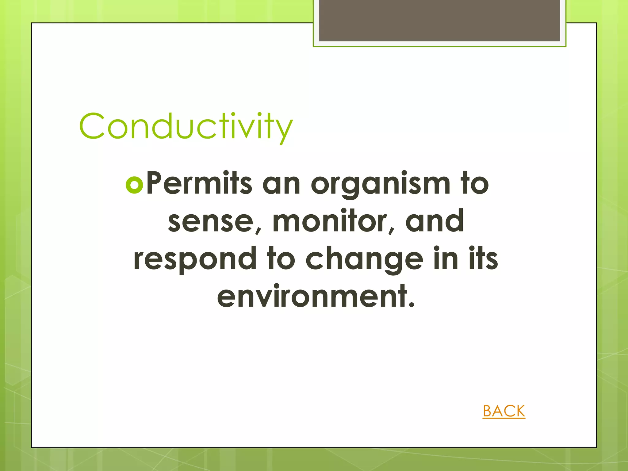 Conductivity
  Permits an organism to
     sense, monitor, and
   respond to change in its
        environment.


                         BACK
 