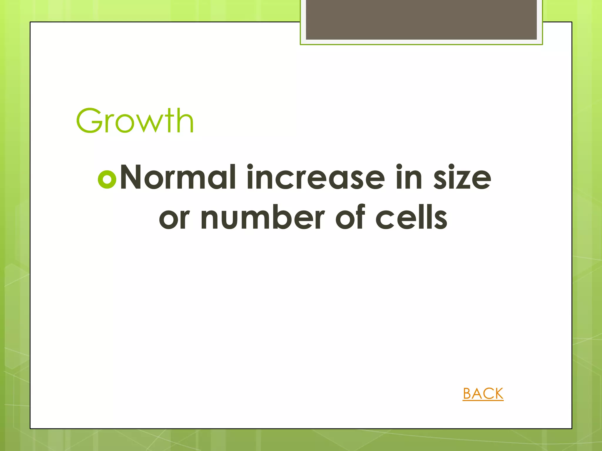 Growth
 Normal increase in size
    or number of cells




                       BACK
 