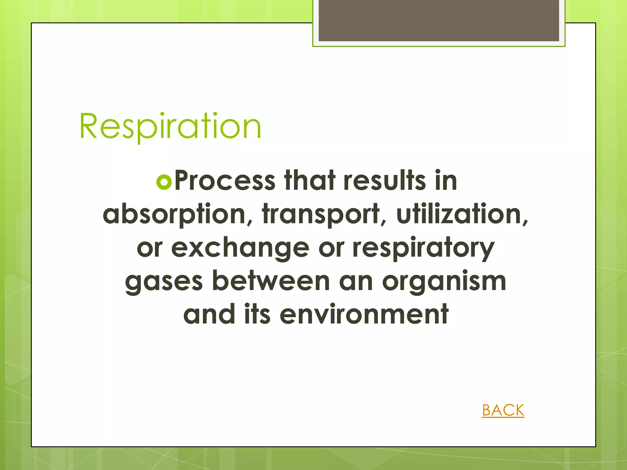Respiration
     Process  that results in
 absorption, transport, utilization,
   or exchange or respiratory
  gases between an organism
       and its environment


                                BACK
 