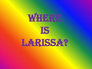 Where
is
Larissa?

 