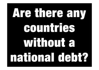 Are there any
countries
without a
debt?
national debt?

 