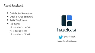 About Hazelcast
● Distributed Company
● Open Source Software
● 140+ Employees
● Products:
○ Hazelcast IMDG
○ Hazelcast Jet
○ Hazelcast Cloud
@Hazelcast
www.hazelcast.com
 