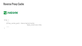 Reverse Proxy Cache
http {
...
proxy_cache_path /data/nginx/cache
keys_zone=one:10m;
...
}
 