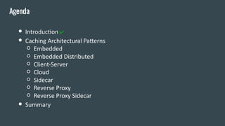● Introduction ✔
● Caching Architectural Patterns
○ Embedded
○ Embedded Distributed
○ Client-Server
○ Cloud
○ Sidecar
○ Re...