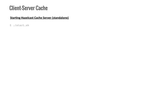 Client-Server Cache
$ ./start.sh
Starting Hazelcast Cache Server (standalone)
 