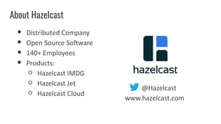 About Hazelcast
● Distributed Company
● Open Source Software
● 140+ Employees
● Products:
○ Hazelcast IMDG
○ Hazelcast Jet
○ Hazelcast Cloud
@Hazelcast
www.hazelcast.com
 