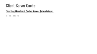 Client-Server Cache
$ hz start
Starting Hazelcast Cache Server (standalone)
 