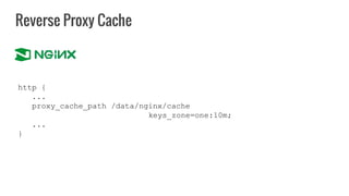 Reverse Proxy Cache
http {
...
proxy_cache_path /data/nginx/cache
keys_zone=one:10m;
...
}
 