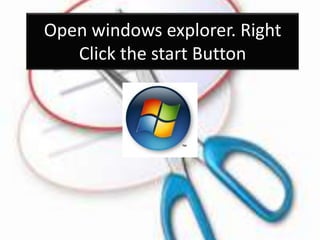 Open windows explorer. Right
Click the start Button